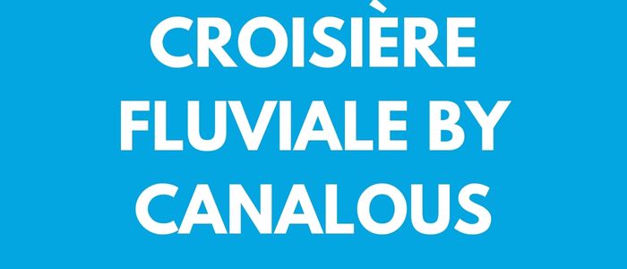 CROISIÈRE FLUVIALE BY CANALOUS